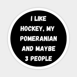 I LIKE HOCKEY, MY POMERANIAN AND MAYBE 3 PEOPLE Magnet